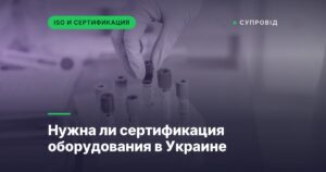 Нужна ли сертификация оборудования в Украине